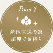 point1 産地直送の為 綺麗で長持ち