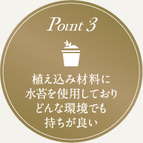 point3 植え込み材料に 水苔を使用しており どんな環境でも 持ちが良い